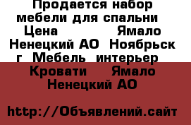 Продается набор мебели для спальни › Цена ­ 25 000 - Ямало-Ненецкий АО, Ноябрьск г. Мебель, интерьер » Кровати   . Ямало-Ненецкий АО